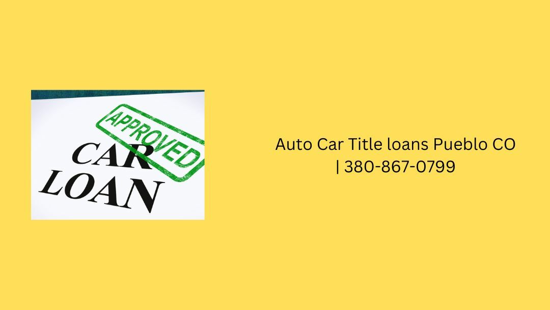  Auto Car Title Loans Pueblo CO | 380-867-0799 Fast Approval