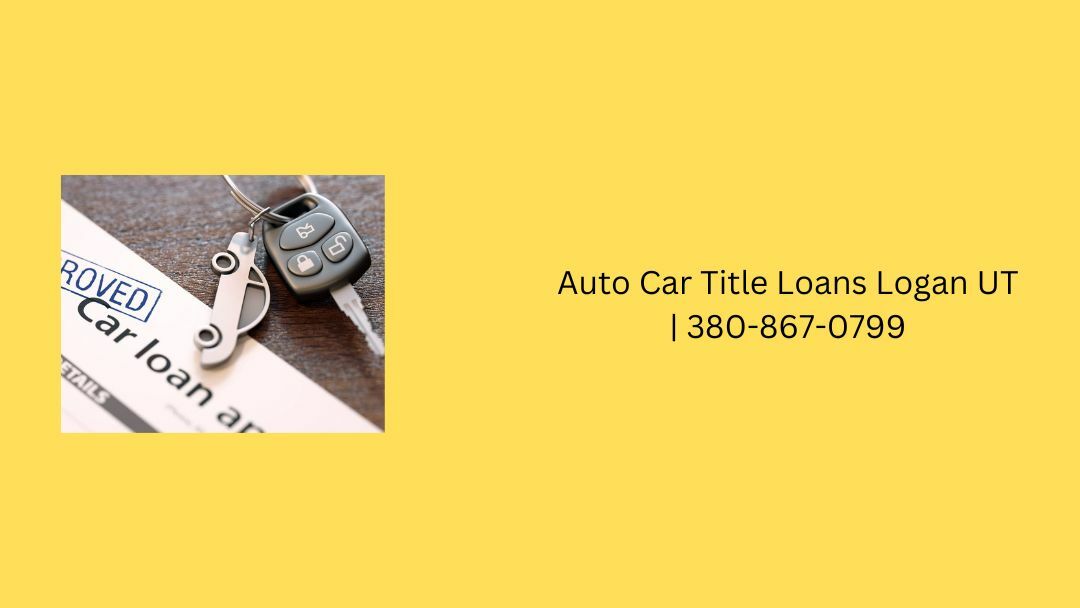 Auto Car Title Loans Logan UT | 380-867-0799 Fast Approval