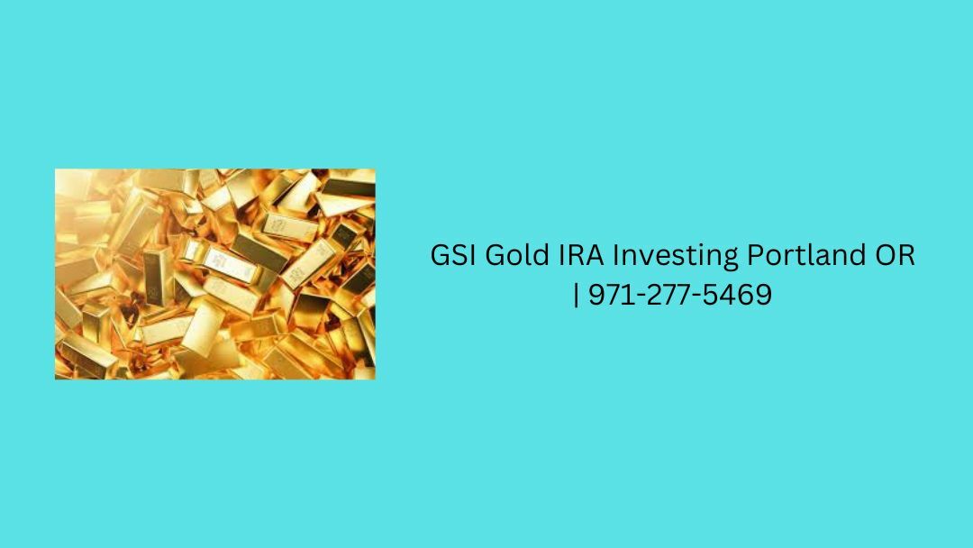 GSI Gold IRA Investing Portland OR | 971-277-5469